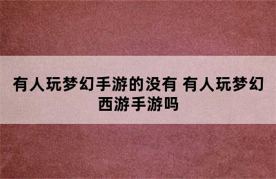 有人玩梦幻手游的没有 有人玩梦幻西游手游吗